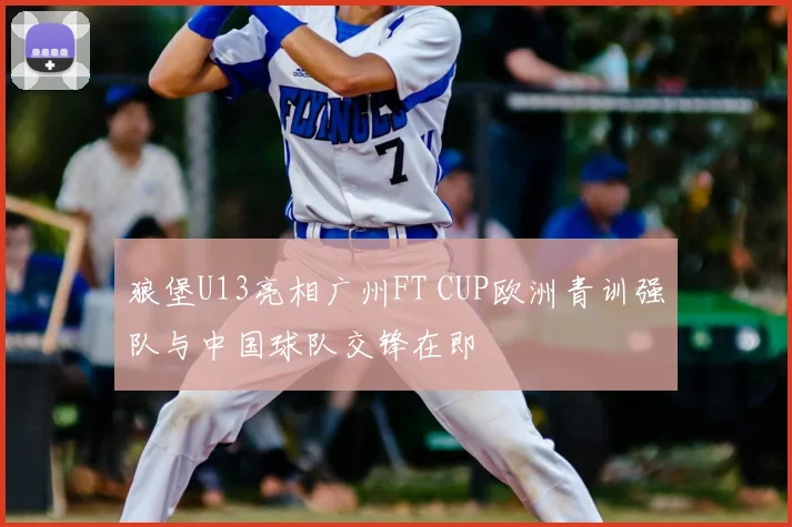 狼堡U13亮相广州FT CUP欧洲青训强队与中国球队交锋在即