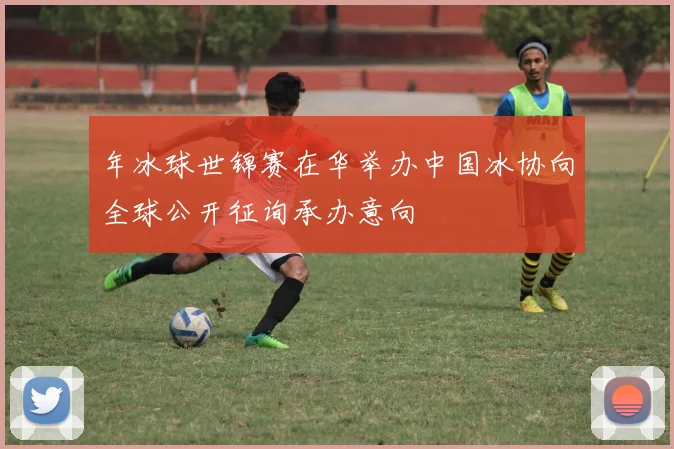 年冰球世锦赛在华举办中国冰协向全球公开征询承办意向