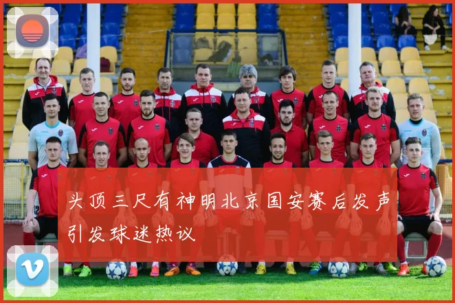 头顶三尺有神明北京国安赛后发声引发球迷热议