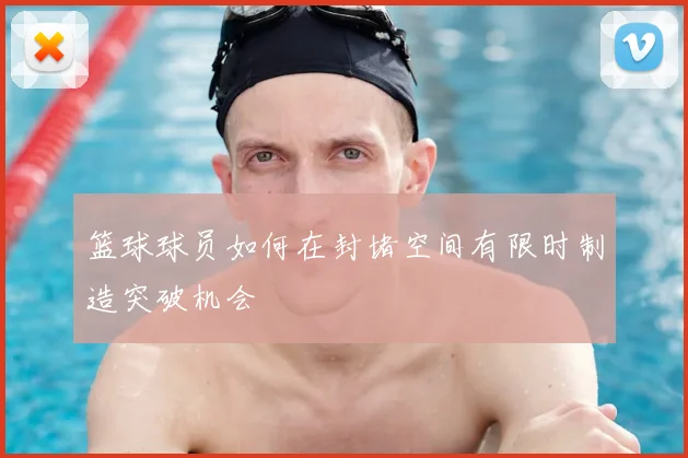 篮球球员如何在封堵空间有限时制造突破机会