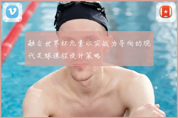 融合世界杯元素以实战为导向的现代足球课程设计策略