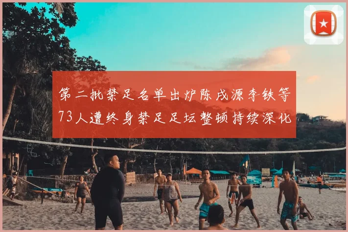 第二批禁足名单出炉陈戌源李铁等73人遭终身禁足足坛整顿持续深化