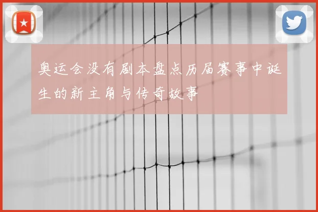 奥运会没有剧本盘点历届赛事中诞生的新主角与传奇故事