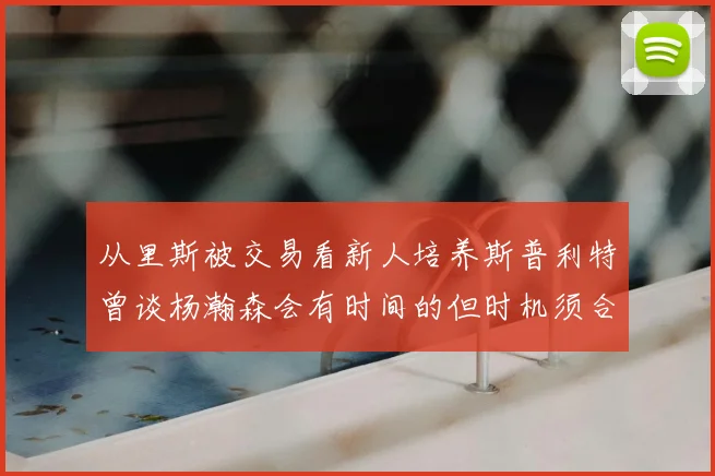 从里斯被交易看新人培养斯普利特曾谈杨瀚森会有时间的但时机须合适