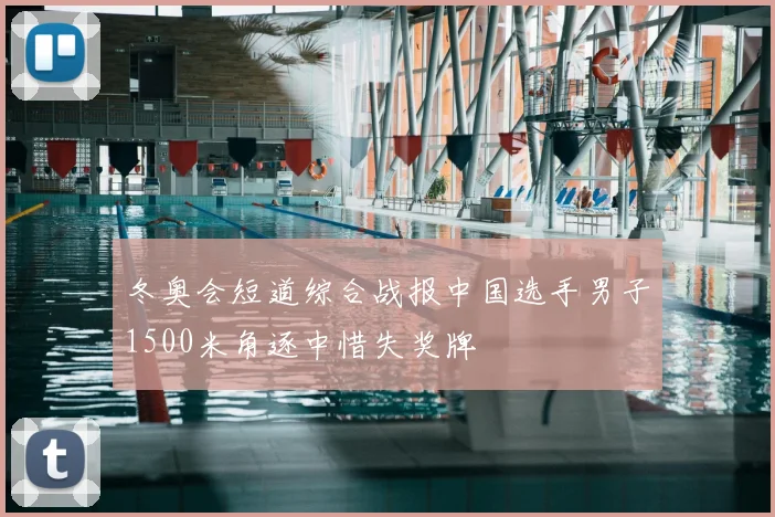 冬奥会短道综合战报中国选手男子1500米角逐中惜失奖牌