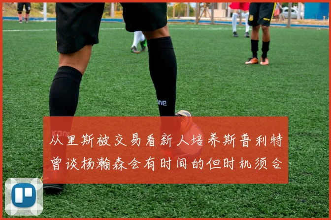 从里斯被交易看新人培养斯普利特曾谈杨瀚森会有时间的但时机须合适