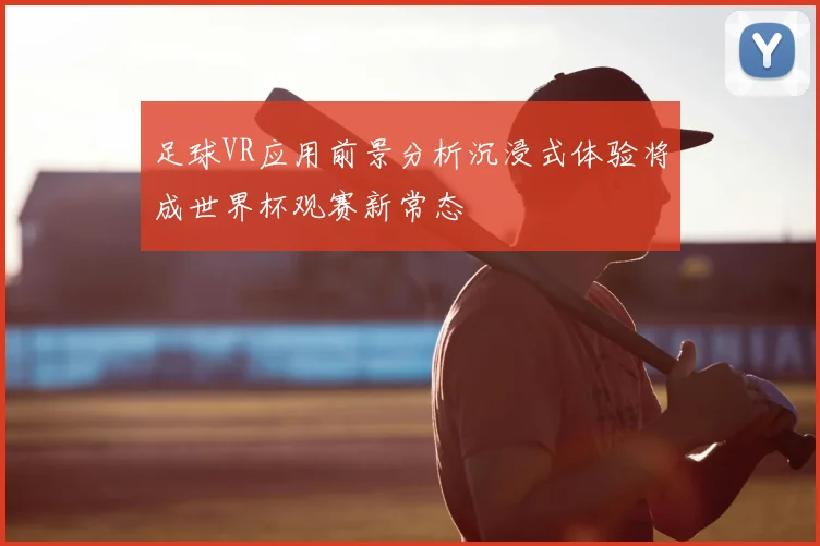 足球VR应用前景分析沉浸式体验将成世界杯观赛新常态